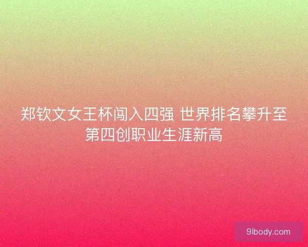 郑钦文女王杯闯入四强 世界排名攀升至第四创职业生涯新高