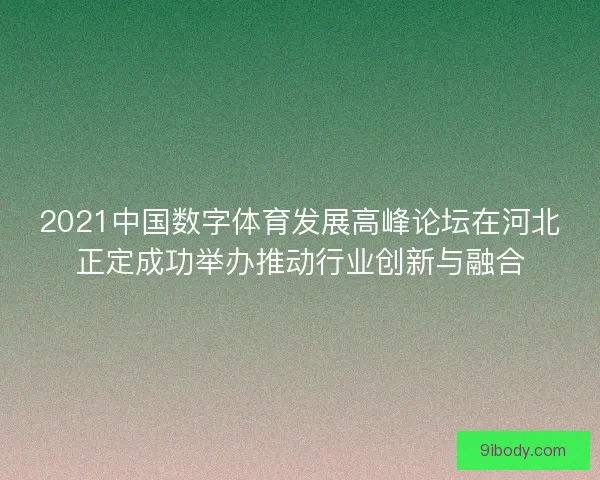 2021中国数字体育发展高峰论坛在河北正定成功举办推动行业创新与融合