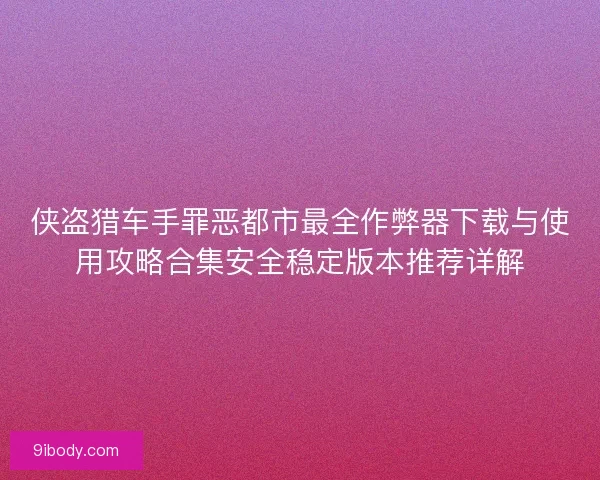 侠盗猎车手罪恶都市最全作弊器下载与使用攻略合集安全稳定版本推荐详解