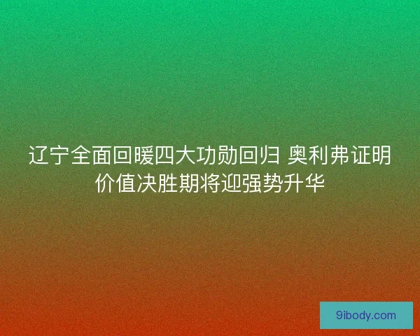 辽宁全面回暖四大功勋回归 奥利弗证明价值决胜期将迎强势升华 辽宁全面回暖四大功勋回归 奥利弗证明价值决胜期将迎强势升华