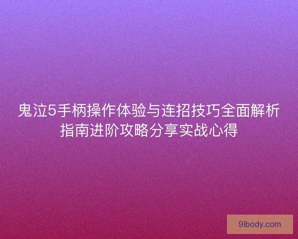 鬼泣5手柄操作体验与连招技巧全面解析指南进阶攻略分享实战心得