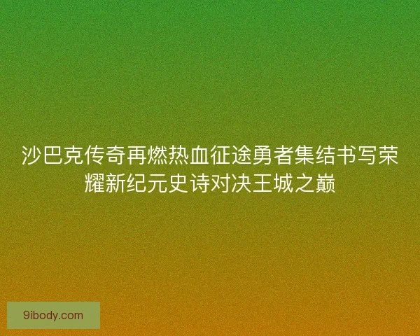 沙巴克传奇再燃热血征途勇者集结书写荣耀新纪元史诗对决王城之巅