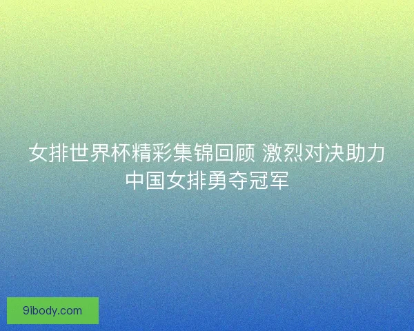 女排世界杯精彩集锦回顾 激烈对决助力中国女排勇夺冠军