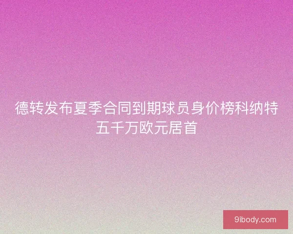 德转发布夏季合同到期球员身价榜科纳特五千万欧元居首