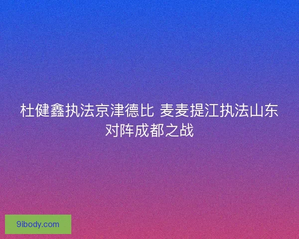 杜健鑫执法京津德比 麦麦提江执法山东对阵成都之战