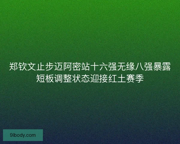 郑钦文止步迈阿密站十六强无缘八强暴露短板调整状态迎接红土赛季