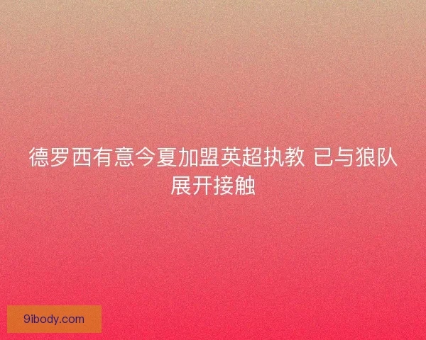 德罗西有意今夏加盟英超执教 已与狼队展开接触