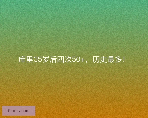 库里35岁后四次50+，历史最多！