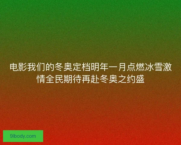 电影我们的冬奥定档明年一月点燃冰雪激情全民期待再赴冬奥之约盛
